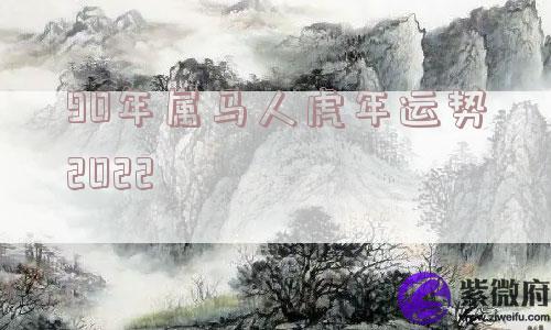 90年属马人虎年运势2022