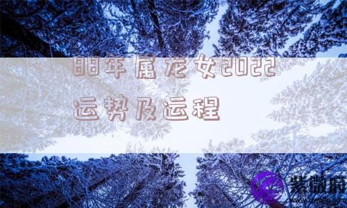 88年属龙女2022运势及运程