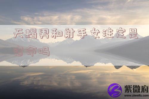 天蝎男和射手女注定是宿命吗