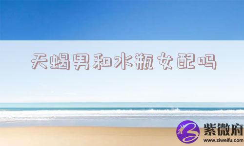 天蝎男和水瓶女配吗