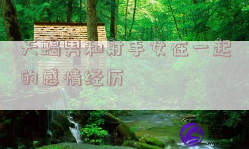 天蝎男和射手女在一起的感情经历