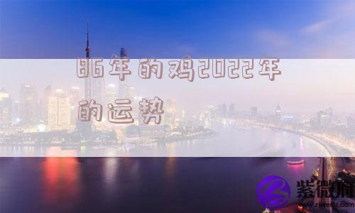 86年的鸡2022年的运势