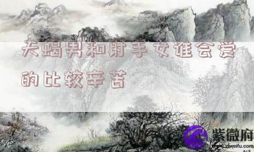 天蝎男和射手女谁会爱的比较辛苦