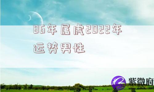 86年属虎2022年运势男性