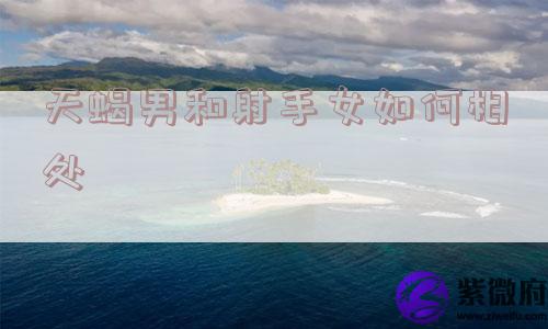 天蝎男和射手女如何相处