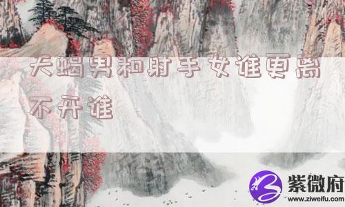 天蝎男和射手女谁更离不开谁
