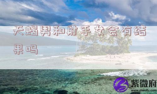 天蝎男和射手女会有结果吗