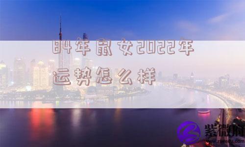 84年鼠女2022年运势怎么样