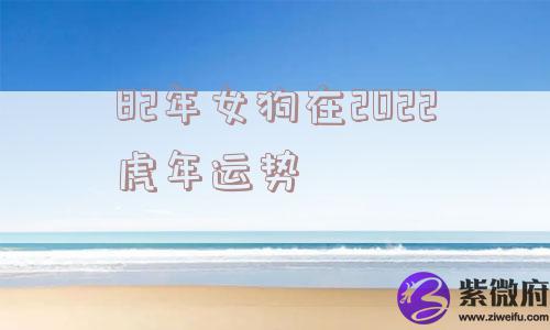 82年女狗在2022虎年运势