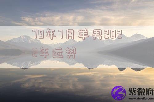 79年7月羊男2022年运势