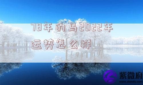 78年的马2022年运势怎么样