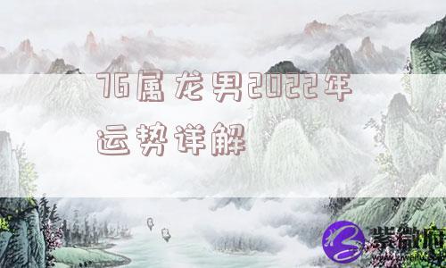 76属龙男2022年运势详解