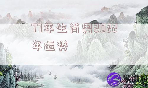 77年生肖男2022年运势