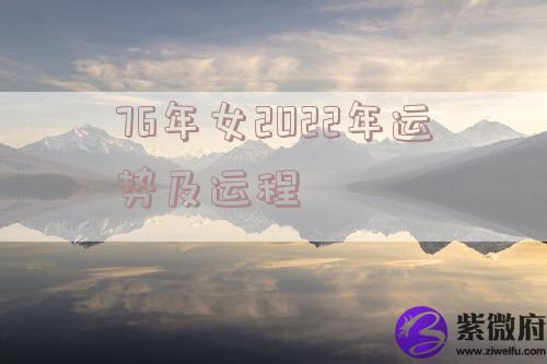 76年女2022年运势及运程