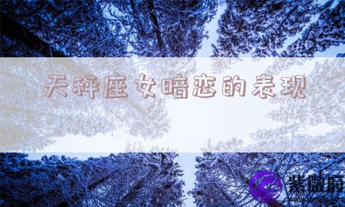 天秤座女暗恋的表现