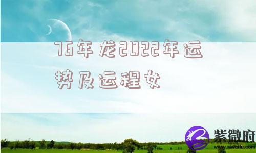 76年龙2022年运势及运程女