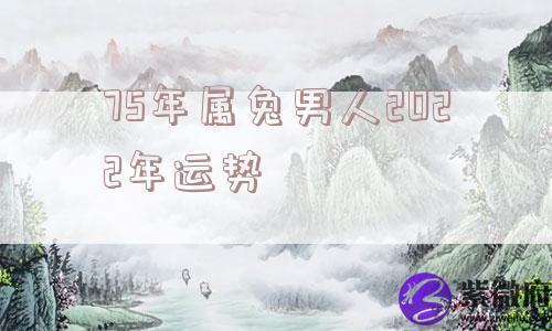 75年属兔男人2022年运势