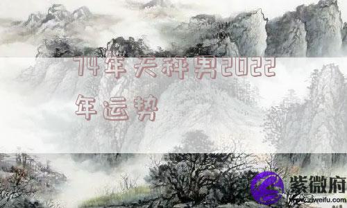 74年天秤男2022年运势