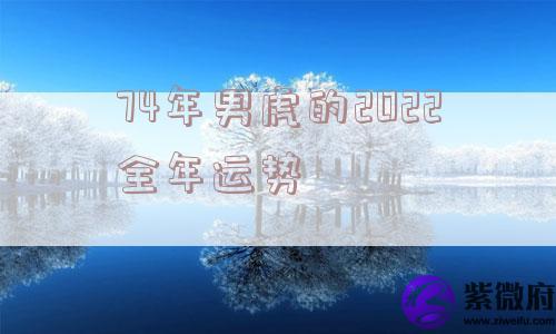 74年男虎的2022全年运势