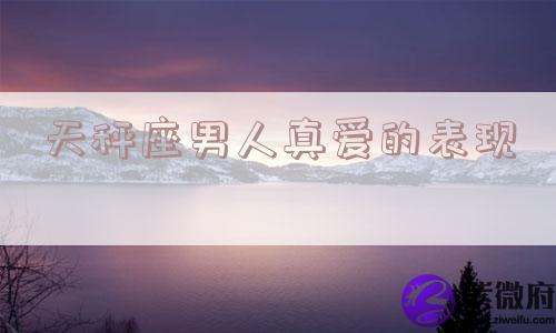 天秤座男人真爱的表现