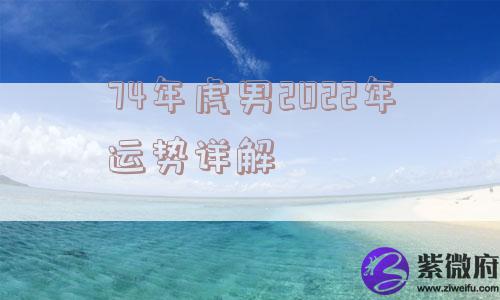 74年虎男2022年运势详解
