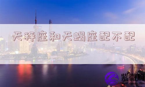 天秤座和天蝎座配不配