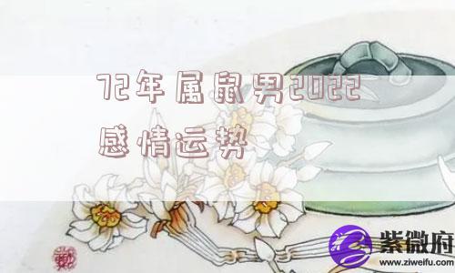 72年属鼠男2022感情运势