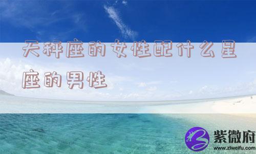 天秤座的女性配什么星座的男性