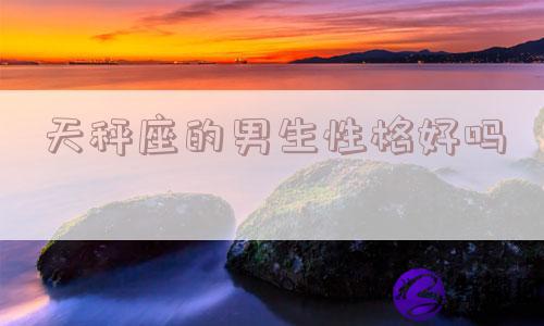 天秤座的男生性格好吗