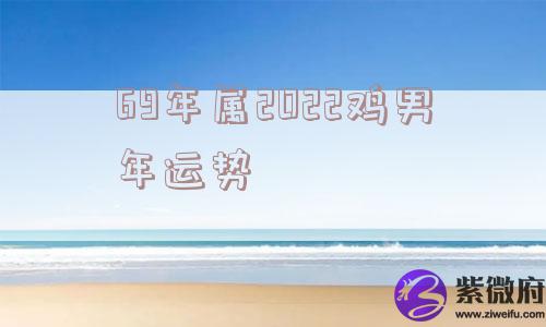 69年属2022鸡男年运势