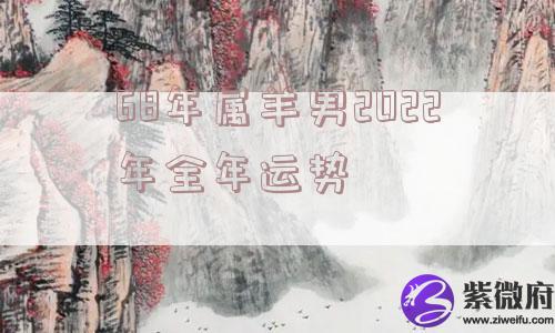 68年属羊男2022年全年运势