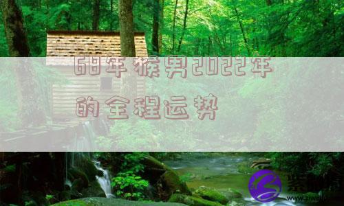 68年猴男2022年的全程运势