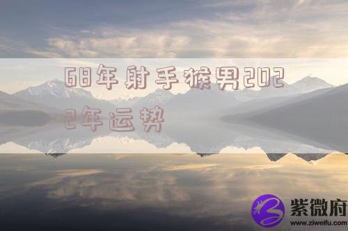 68年射手猴男2022年运势