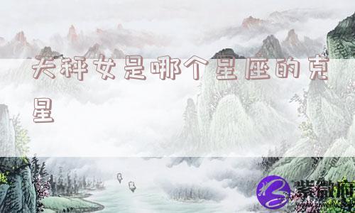 天秤女是哪个星座的克星