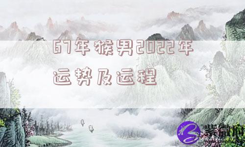 67年猴男2022年运势及运程
