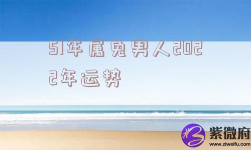51年属兔男人2022年运势