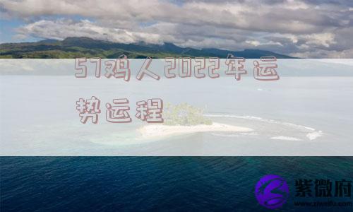57鸡人2022年运势运程