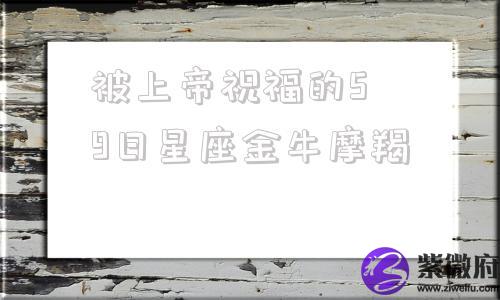 被上帝祝福的5―9日星座金牛摩羯