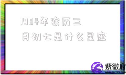 1984年农历三月初七是什么星座