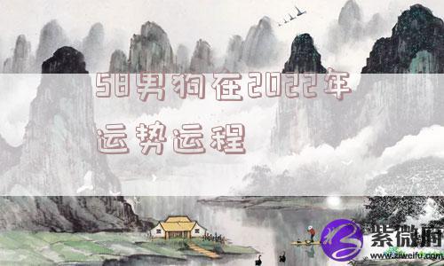 58男狗在2022年运势运程