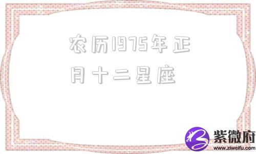 农历1975年正月十二星座