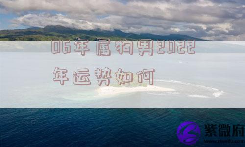 06年属狗男2022年运势如何