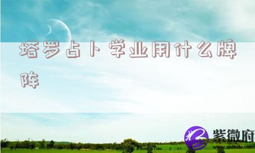 塔罗占卜学业用什么牌阵