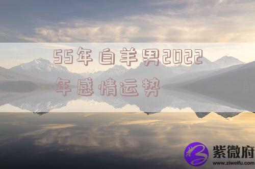 55年白羊男2022年感情运势