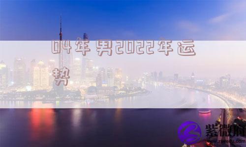 04年男2022年运势