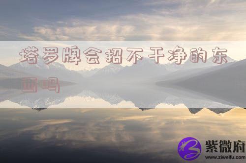 塔罗牌会招不干净的东西吗