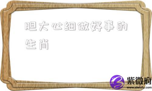 胆大心细做好事的生肖