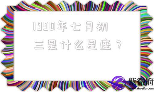1990年七月初三是什么星座？