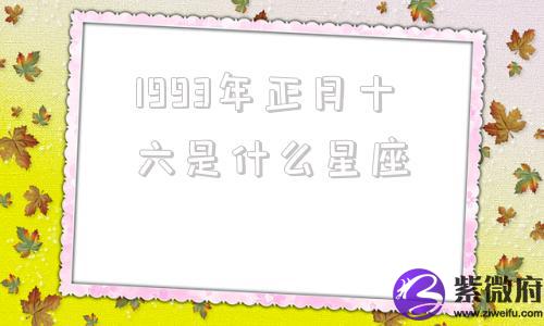 1993年正月十六是什么星座