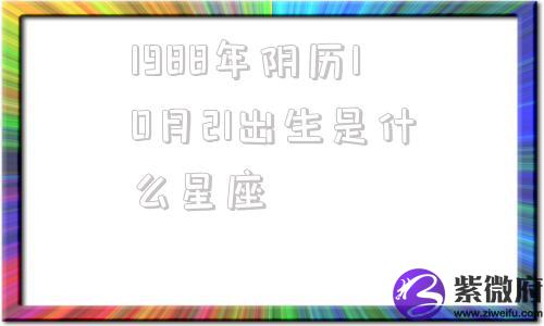 1988年阴历10月21出生是什么星座